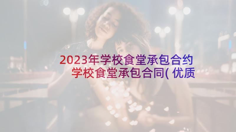 2023年学校食堂承包合约 学校食堂承包合同(优质9篇)