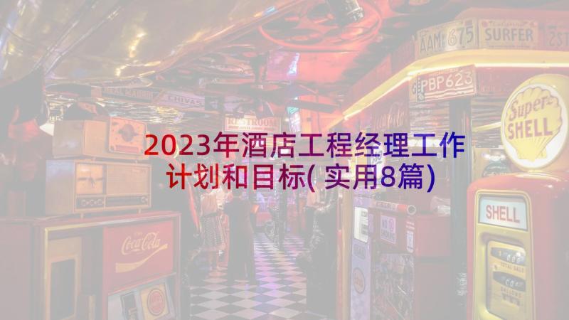 2023年酒店工程经理工作计划和目标(实用8篇)