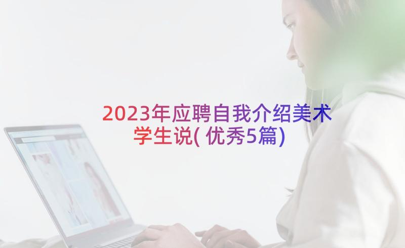 2023年应聘自我介绍美术学生说(优秀5篇)