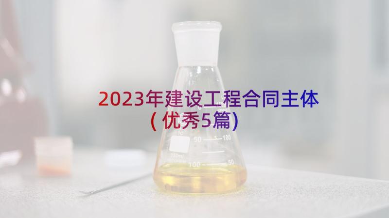 2023年建设工程合同主体(优秀5篇)