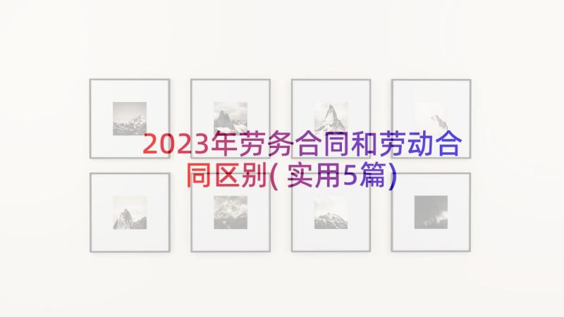 2023年劳务合同和劳动合同区别(实用5篇)