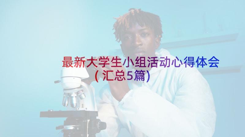 最新大学生小组活动心得体会(汇总5篇)