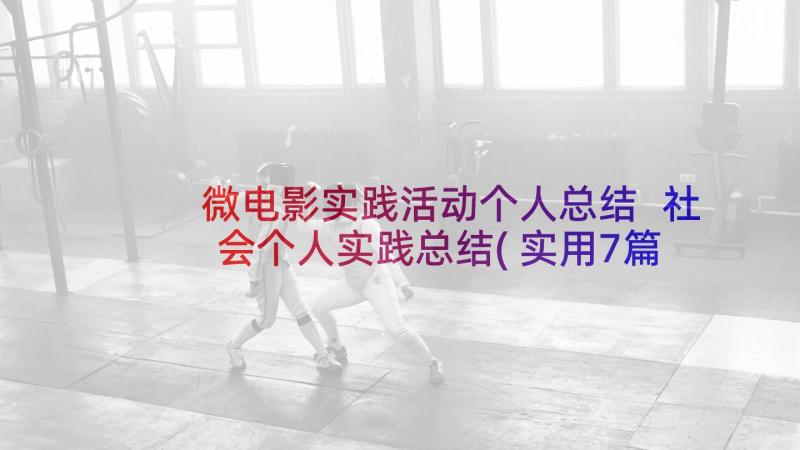 微电影实践活动个人总结 社会个人实践总结(实用7篇)