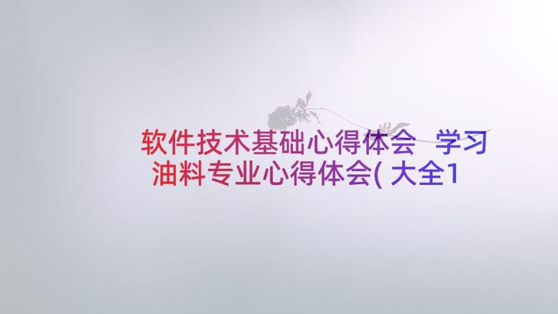 软件技术基础心得体会 学习油料专业心得体会(大全10篇)