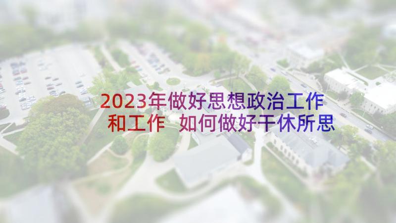 2023年做好思想政治工作和工作 如何做好干休所思想政治工作论文(精选5篇)