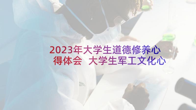 2023年大学生道德修养心得体会 大学生军工文化心得体会(精选5篇)