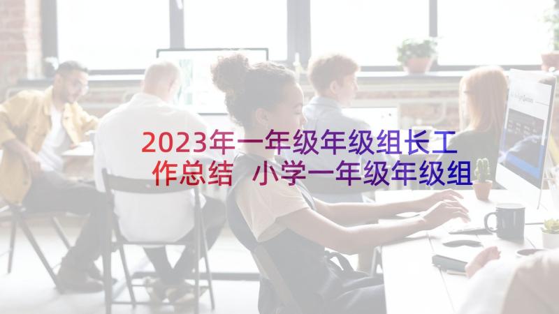 2023年一年级年级组长工作总结 小学一年级年级组长工作总结(模板5篇)