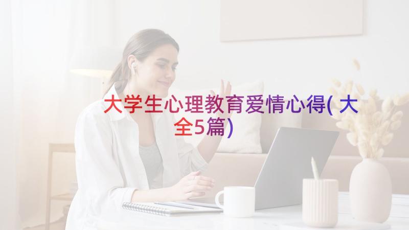 大学生心理教育爱情心得(大全5篇)