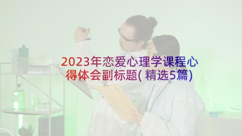 2023年恋爱心理学课程心得体会副标题(精选5篇)