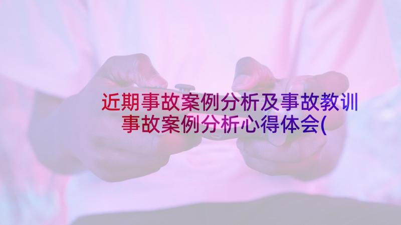 近期事故案例分析及事故教训 事故案例分析心得体会(优秀8篇)