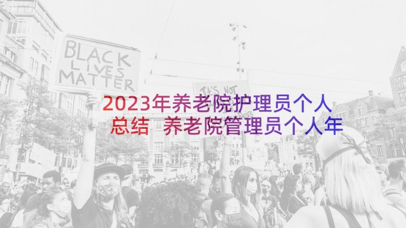 2023年养老院护理员个人总结 养老院管理员个人年终总结(模板10篇)