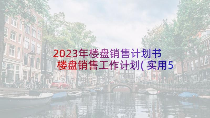 2023年楼盘销售计划书 楼盘销售工作计划(实用5篇)