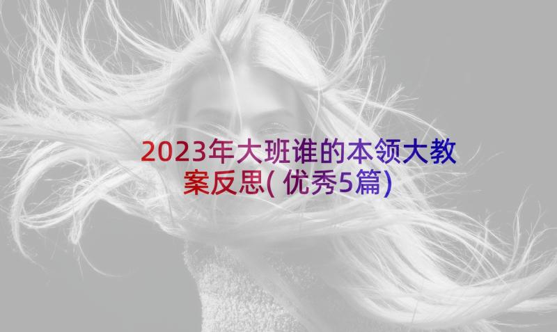 2023年大班谁的本领大教案反思(优秀5篇)