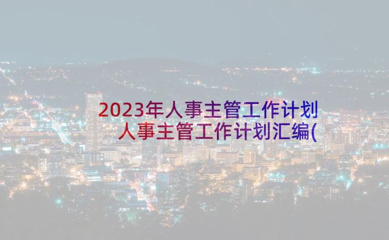 2023年人事主管工作计划 人事主管工作计划汇编(通用7篇)