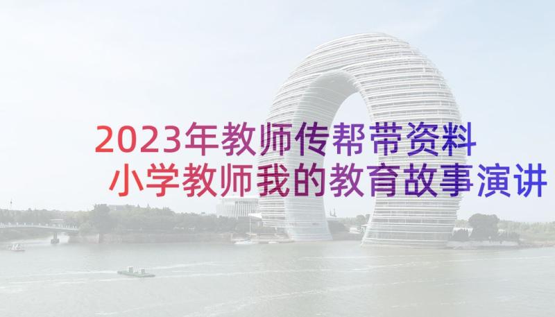 2023年教师传帮带资料 小学教师我的教育故事演讲稿(通用5篇)