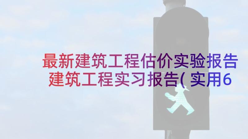 最新建筑工程估价实验报告 建筑工程实习报告(实用6篇)