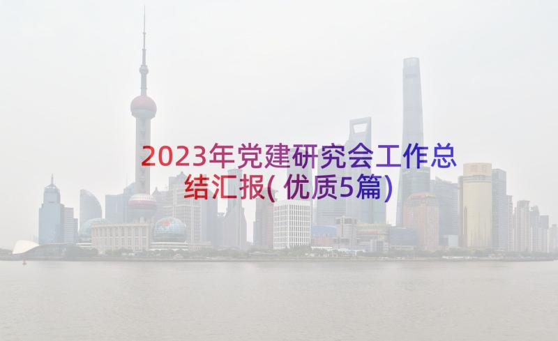 2023年党建研究会工作总结汇报(优质5篇)