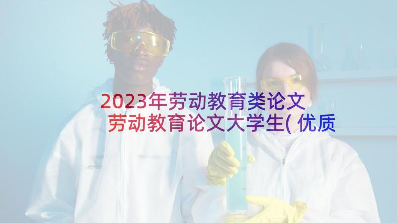 2023年劳动教育类论文 劳动教育论文大学生(优质5篇)