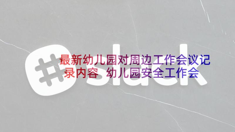 最新幼儿园对周边工作会议记录内容 幼儿园安全工作会议记录内容(通用5篇)