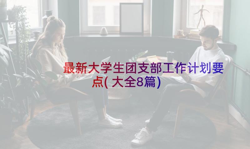 最新大学生团支部工作计划要点(大全8篇)