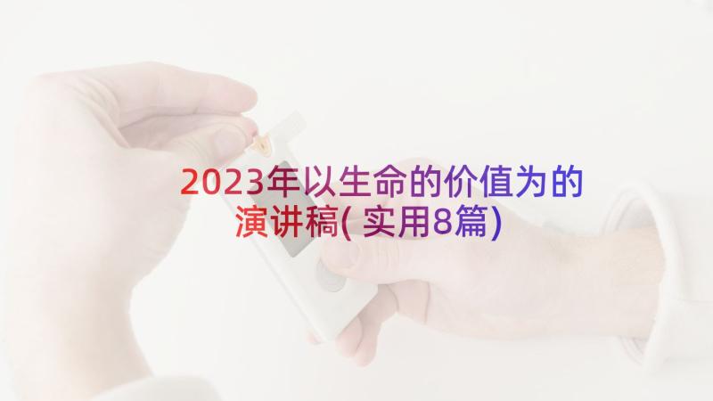 2023年以生命的价值为的演讲稿(实用8篇)