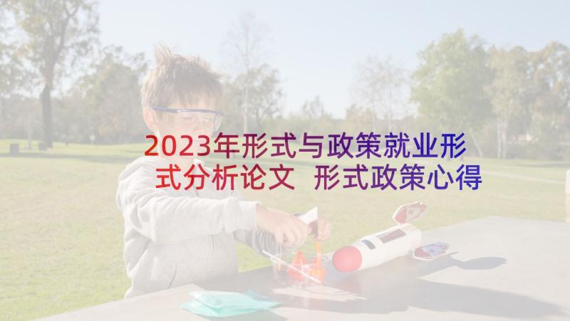 2023年形式与政策就业形式分析论文 形式政策心得体会(模板5篇)