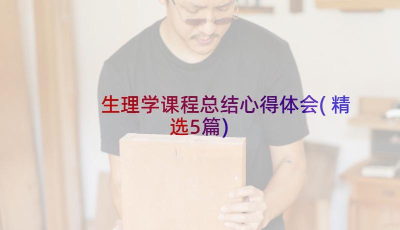 生理学课程总结心得体会(精选5篇)