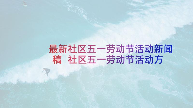 最新社区五一劳动节活动新闻稿 社区五一劳动节活动方案(汇总6篇)