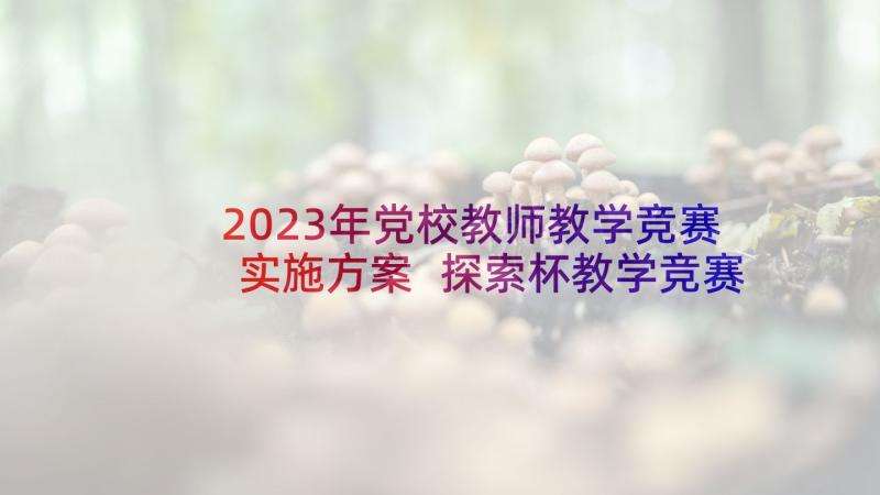 2023年党校教师教学竞赛实施方案 探索杯教学竞赛心得体会(模板7篇)