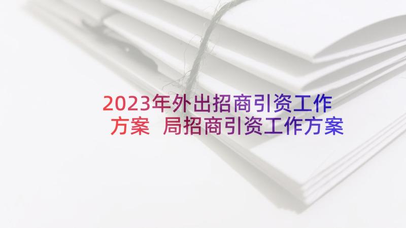 2023年外出招商引资工作方案 局招商引资工作方案(通用5篇)