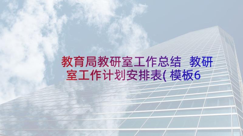 教育局教研室工作总结 教研室工作计划安排表(模板6篇)