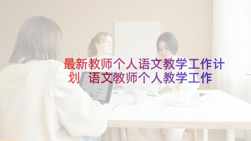 最新教师个人语文教学工作计划 语文教师个人教学工作计划(汇总6篇)