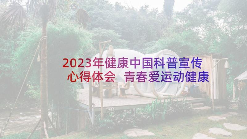 2023年健康中国科普宣传心得体会 青春爱运动健康强中国个人心得体会(模板10篇)