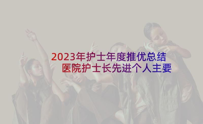 2023年护士年度推优总结 医院护士长先进个人主要事迹材料(模板5篇)