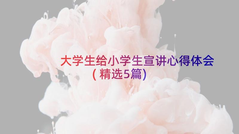 大学生给小学生宣讲心得体会(精选5篇)