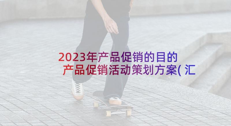 2023年产品促销的目的 产品促销活动策划方案(汇总5篇)