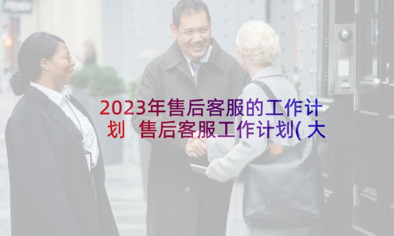 2023年售后客服的工作计划 售后客服工作计划(大全9篇)