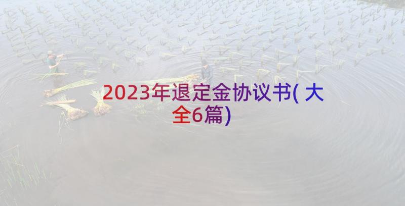 2023年退定金协议书(大全6篇)