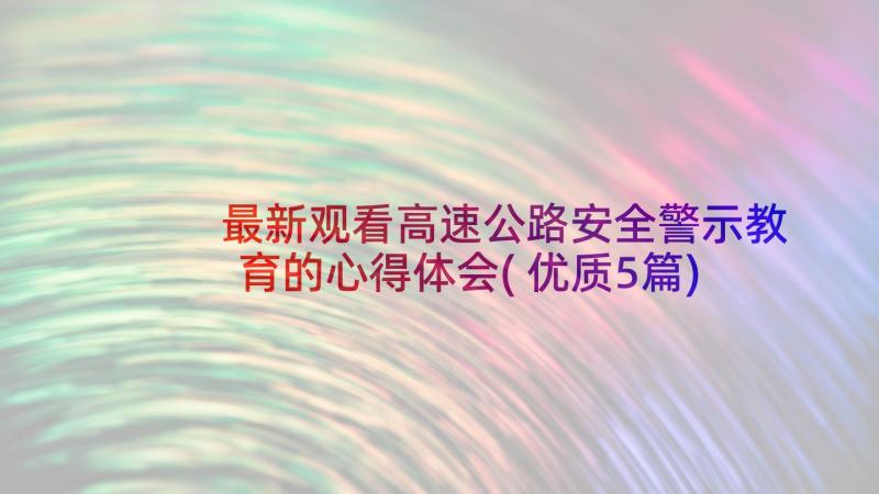 最新观看高速公路安全警示教育的心得体会(优质5篇)