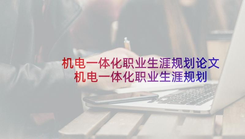 机电一体化职业生涯规划论文 机电一体化职业生涯规划书(通用5篇)