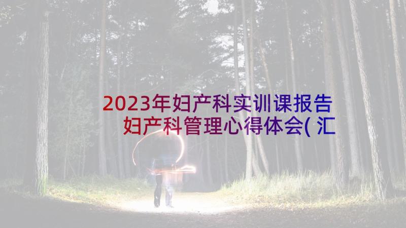 2023年妇产科实训课报告 妇产科管理心得体会(汇总6篇)