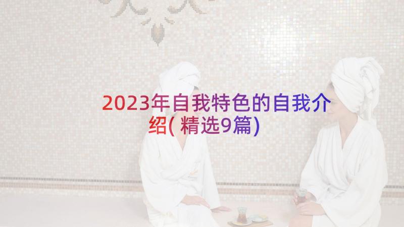 2023年自我特色的自我介绍(精选9篇)