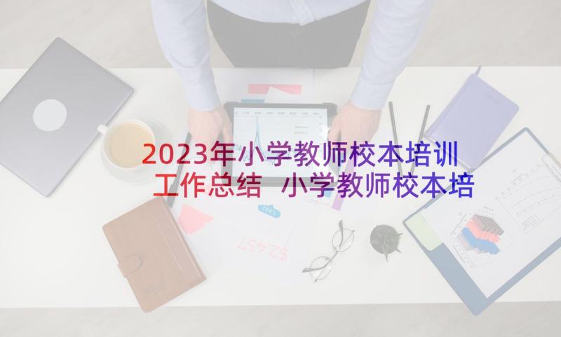 2023年小学教师校本培训工作总结 小学教师校本培训学习总结(优秀9篇)