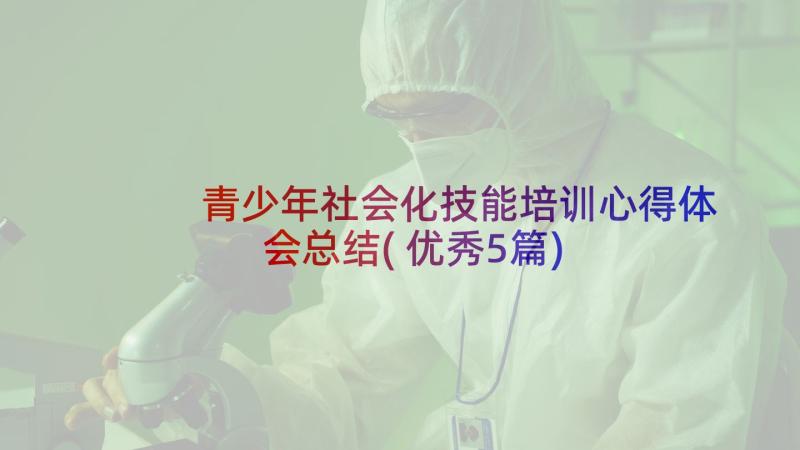 青少年社会化技能培训心得体会总结(优秀5篇)