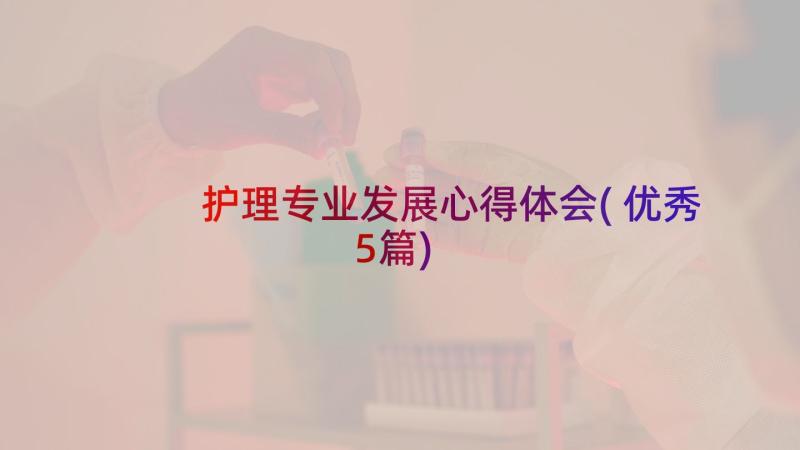 护理专业发展心得体会(优秀5篇)