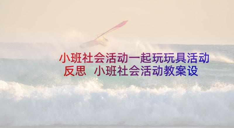 小班社会活动一起玩玩具活动反思 小班社会活动教案设计借玩具(通用5篇)