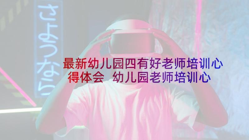 最新幼儿园四有好老师培训心得体会 幼儿园老师培训心得体会(优质10篇)