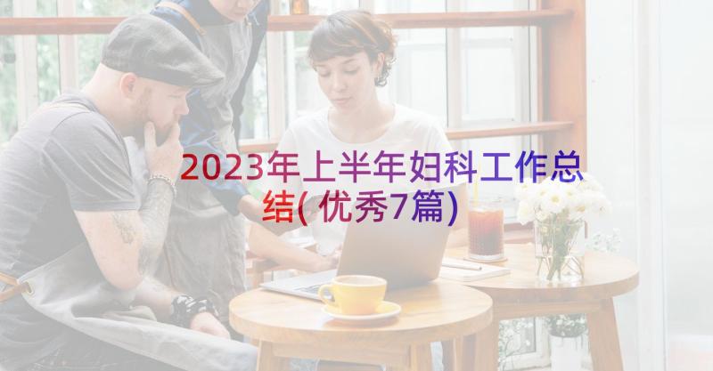 2023年上半年妇科工作总结(优秀7篇)