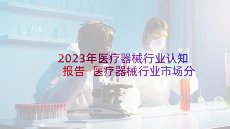 2023年医疗器械行业认知报告 医疗器械行业市场分析报告简析(模板5篇)