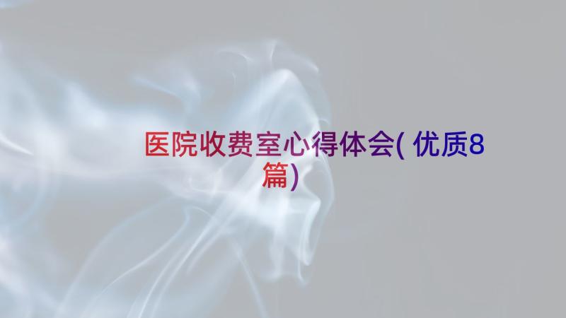 医院收费室心得体会(优质8篇)